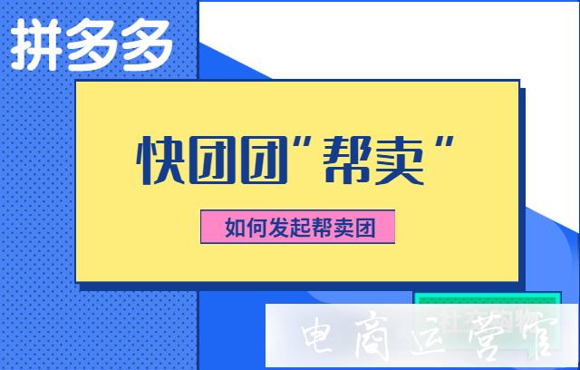 快團團供貨團長如何發(fā)起幫賣團?拼多多快團團如何進行幫賣?